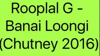 Rooplal G - Banai Loongi (Chutney 2016)