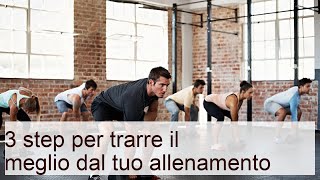 3 step per trarre il meglio dal tuo allenamento