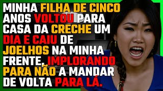 Minha FILHA de CINCO ANOS voltou para casa da CRECHE um dia e CAIU de joelhos na minha frente...