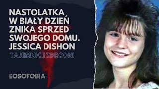 Nastolatka w biały dzień znika sprzed swojego domu. JESSICA DISHON | EOSOFOBIA | Podcast Kryminalny