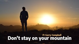 Don’t stay on your mountain - Fr Gerry Campbell