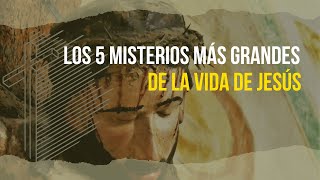 Los 5 misterios más grandes de la vida de Jesús