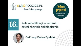 #16 - "Rola rehabilitacji w leczeniu dzieci chorych onkologicznie". Gość: mgr Paulina Byrdziak