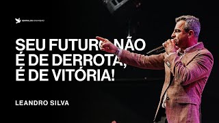 Seu futuro não é de derrota, seu futuro é de vitória | Leandro Silva