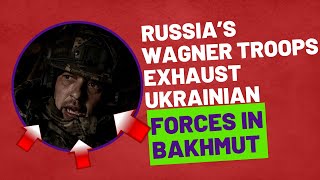 Russia’s Wagner Troops Exhaust Ukrainian Forces in Bakhmut