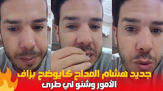 جديد هشام المداح كايوضح بزاف الأمور وشنو لي طرى