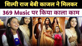 Shilpi Raj Baby Kajal ने मिलकर किया काला काम 369 Music पर देखकर हो जाएंगे हैरान