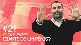 #21 O que fazer diante de um Pênis? | Sexo sem medo