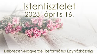 Istentisztelet 2023. 04. 16. Debrecen-Nagyerdei Református Egyházközség