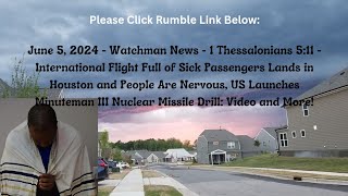 June 5, 2024-Watchman News- 1 Thess 5:11 - Full Sick Houston Flight, US Nuke Missile Drill and More!