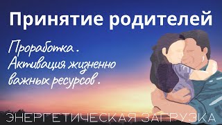 ПРИНЯТИЕ СВОИХ РОДИТЕЛЕЙ. Практика, которую вы просили. Проработка отношений с мамой и папой.