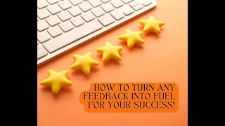 How To Turn Any Feedback into Fuel for Your Success!