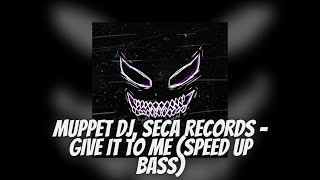 Muppet DJ, Seca Records + Give it to me (speed up + bass)