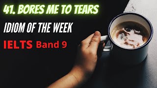 👨‍🏫 IELTS Band 9: 41. Bores me to tears 😰