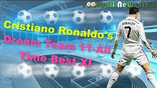 Cristiano Ronaldo's Dream Team 11 All Time Best XI - Football News Now