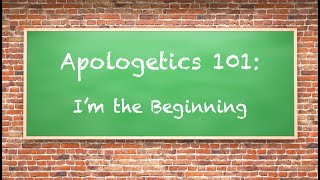 Apologetics 101: I’m the Beginning