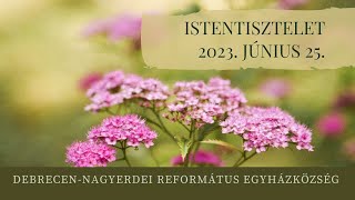 Istentisztelet 2023. 06. 25. Debrecen-Nagyerdei Református Egyházközség