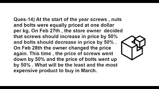 Ques-14) At the start of the year screws , nuts and bolts were equally priced at one dollar per kg..