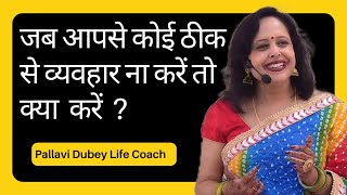 जब आपसे कोई ठीक से व्यवहार ना करें तो क्या करें || By Pallavi Dubey Life Coach