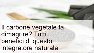 Il carbone vegetale fa dimagrire? Ecco tutti i suoi benefici