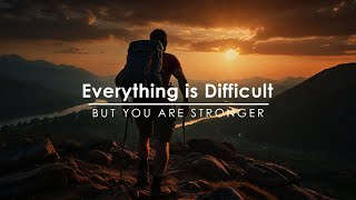 Everything is Difficult - The Strength To Overcome