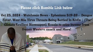 Oct 25, 2024-Watchman News-Eph 5:19-20-Dengue increaae in Ca, Russia to seize Western assets + More!