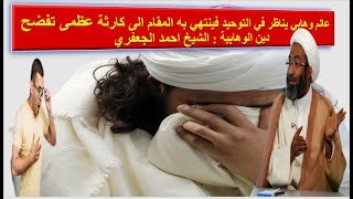 عالم وهابي يناظر في التوحيد فينتهي به المقام الى كارثة عظمى تفضح دين الوهابية : الشيخ احمد الجعفري