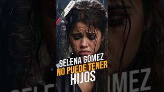 Selena Gomez esta enferma y no puede tener hijos.