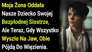 Moja Żona Oddała Nasze Dziecko Swojej Bezpłodnej Siostrze, Ale Teraz, Gdy Wszystko Wyszło Na Jaw,...