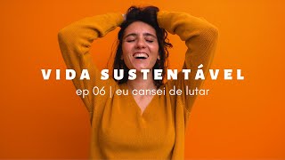 vida sustentável ep06 | eu cansei de lutar!