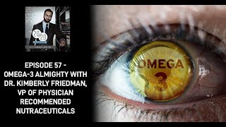 Episode 57 - Omega-3 Almighty With Dr. Kimberly Friedman, VP Of Physician Recommended Nutraceuticals