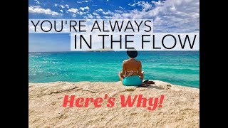 You're Always in The Flow, Here's Why