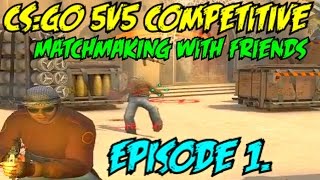 CS:GO | 5v5 Competitive Matchmaking With Friends! | Episode 1