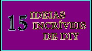 DIY/ 15 IDEIAS INCRÍVEIS