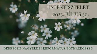 Istentisztelet 2023. 07. 30.  Debrecen-Nagyerdei Református Egyházközség