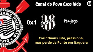 PÓS-JOGO: CORINTHIANS 0x1 Ponte Preta