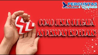 COMO JESUS JULGARÁ AS PESSOAS ESPECIAIS?