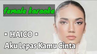 Aku Lepas Kamu Cinta - Haico (karaoke) female key