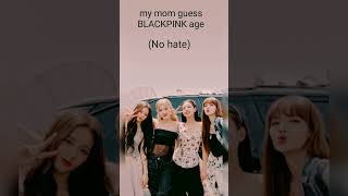 #my mom guess BLACKPINK members age(No hate)✨✨🖤💗🇰🇷🇰🇷😎🤘