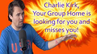 Charlie Kirk, Your Group Home is looking for you and misses you!