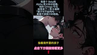 《Beta他只想離婚》完結【ABO】和Alpha老公協議結婚，他的Omage竹馬給我發了一張B超單："嫂子對不起嗚嗚......"離婚不成，那我只好跑!#雙男主 #故事 #情感 #小說 #bl