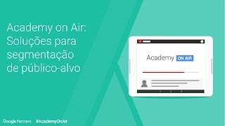 Academy on Air - Soluções em Audiências do Google (22.03.18)