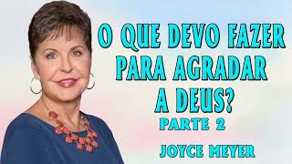 Joyce Meyer 2024 | O que devo fazer para agradar a Deus? - Parte  2