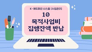 2021 K-에듀파인 수입관리 - 10. 목적사업비 집행잔액 반납