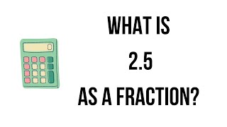 2.5 as a fraction|| What is 2.5 as a fraction? ||