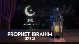 HISTORY OF ISLAM - PROPHET IBRAHIM ALAYHI SALAM (EPS 2)