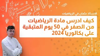 كيف ادرس مادة الرياضيات من الصفر في 50 يوم المتبقية على بكالوريا 2024 (جميع الشعب الأدبية و العلمية)