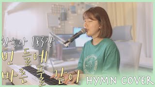 [HYMN COVER] 빈 들에 마른 풀 같이 | 찬송가 183장