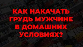 Как накачать грудь мужчине в домашних условиях?