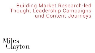 Miles Clayton: Building Market Research-led Thought Leadership Campaigns and Content Journeys